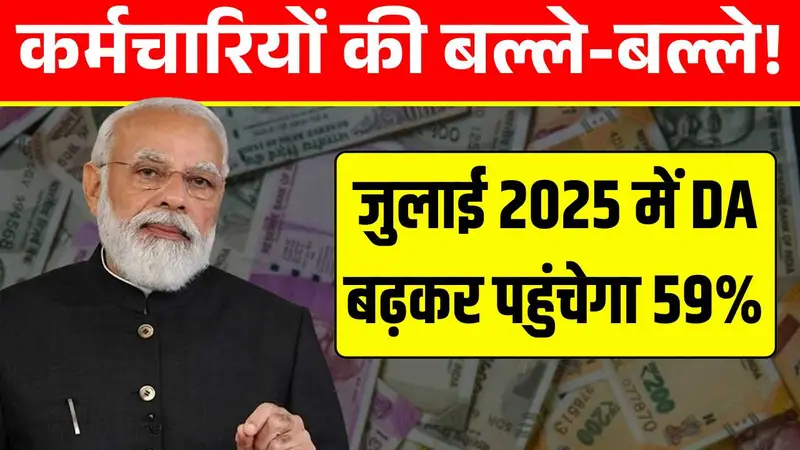 कर्मचारियों की बल्ले-बल्ले! जुलाई 2025 में DA बढ़कर पहुंचेगा 59% DA Hike July 2025